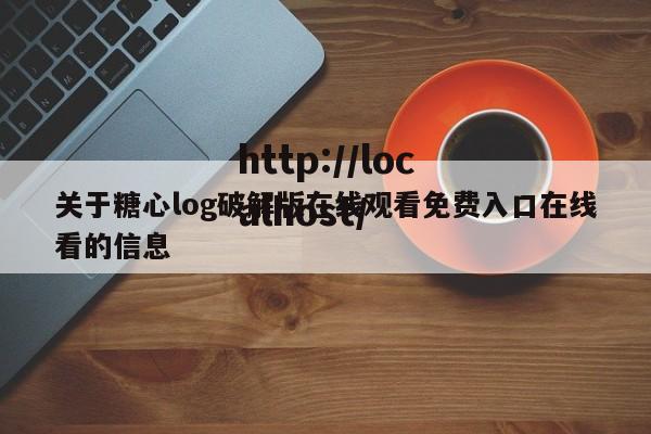关于糖心log破解版在线观看免费入口在线看的信息