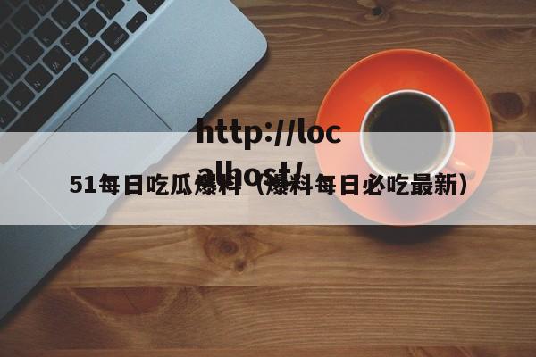 51每日吃瓜爆料（爆料每日必吃最新）