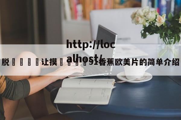 脱👙让摸🐻91香蕉欧美片的简单介绍