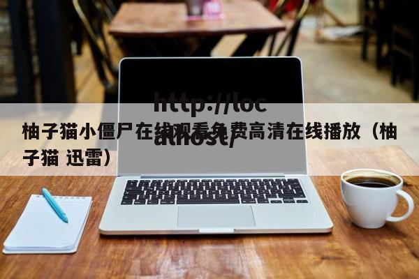 柚子猫小僵尸在线观看免费高清在线播放（柚子猫 迅雷）