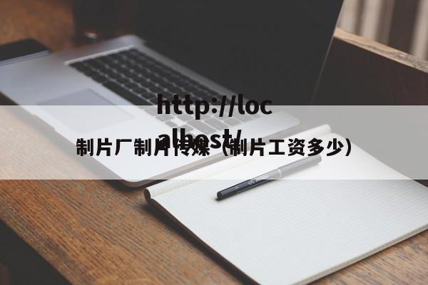 制片厂制片传媒（制片工资多少）