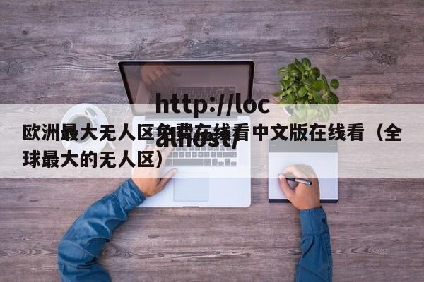 欧洲最大无人区免费在线看中文版在线看（全球最大的无人区）