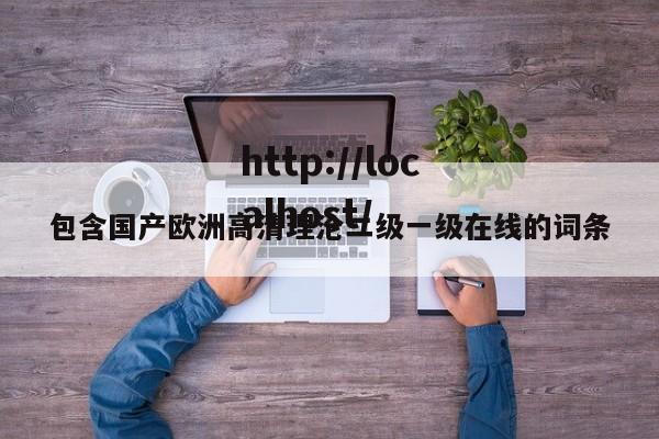 包含国产欧洲高清理沦二级一级在线的词条