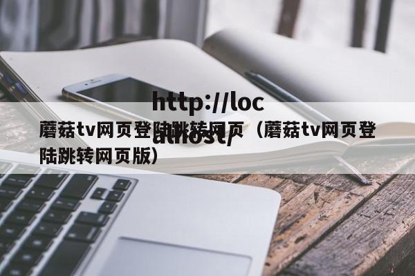 蘑菇tv网页登陆跳转网页（蘑菇tv网页登陆跳转网页版）